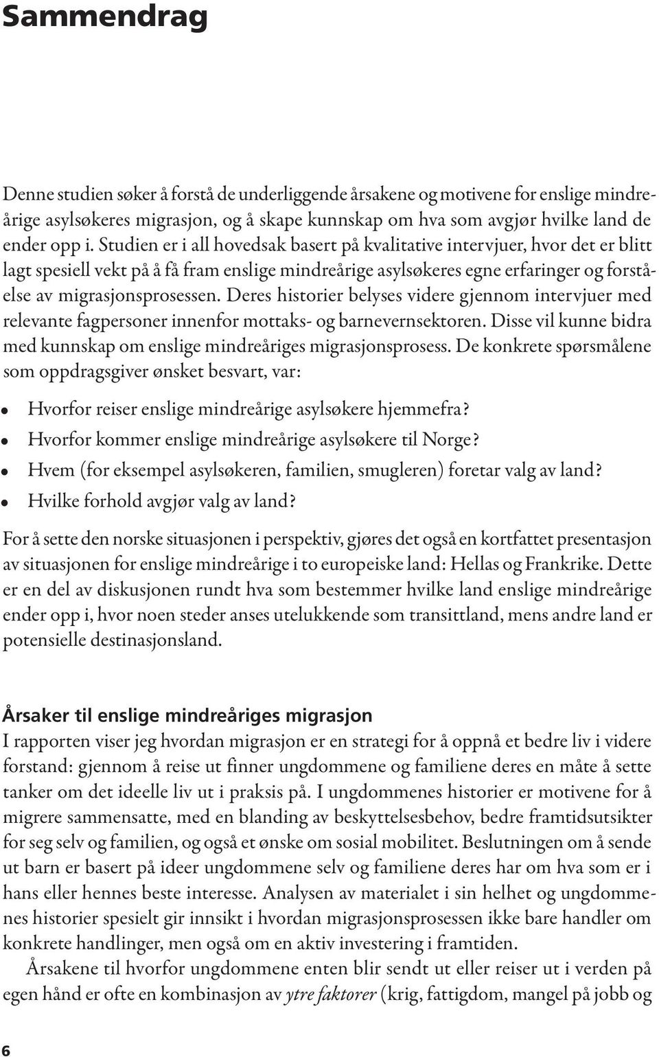 Deres historier belyses videre gjennom intervjuer med relevante fagpersoner innenfor mottaks- og barnevernsektoren. Disse vil kunne bidra med kunnskap om enslige mindreåriges migrasjonsprosess.