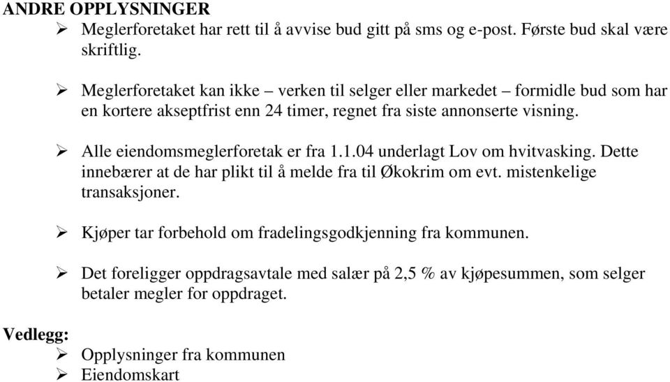 Alle eiendomsmeglerforetak er fra 1.1.04 underlagt Lov om hvitvasking. Dette innebærer at de har plikt til å melde fra til Økokrim om evt.