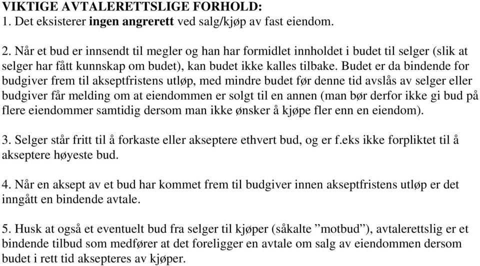 Budet er da bindende for budgiver frem til akseptfristens utløp, med mindre budet før denne tid avslås av selger eller budgiver får melding om at eiendommen er solgt til en annen (man bør derfor ikke