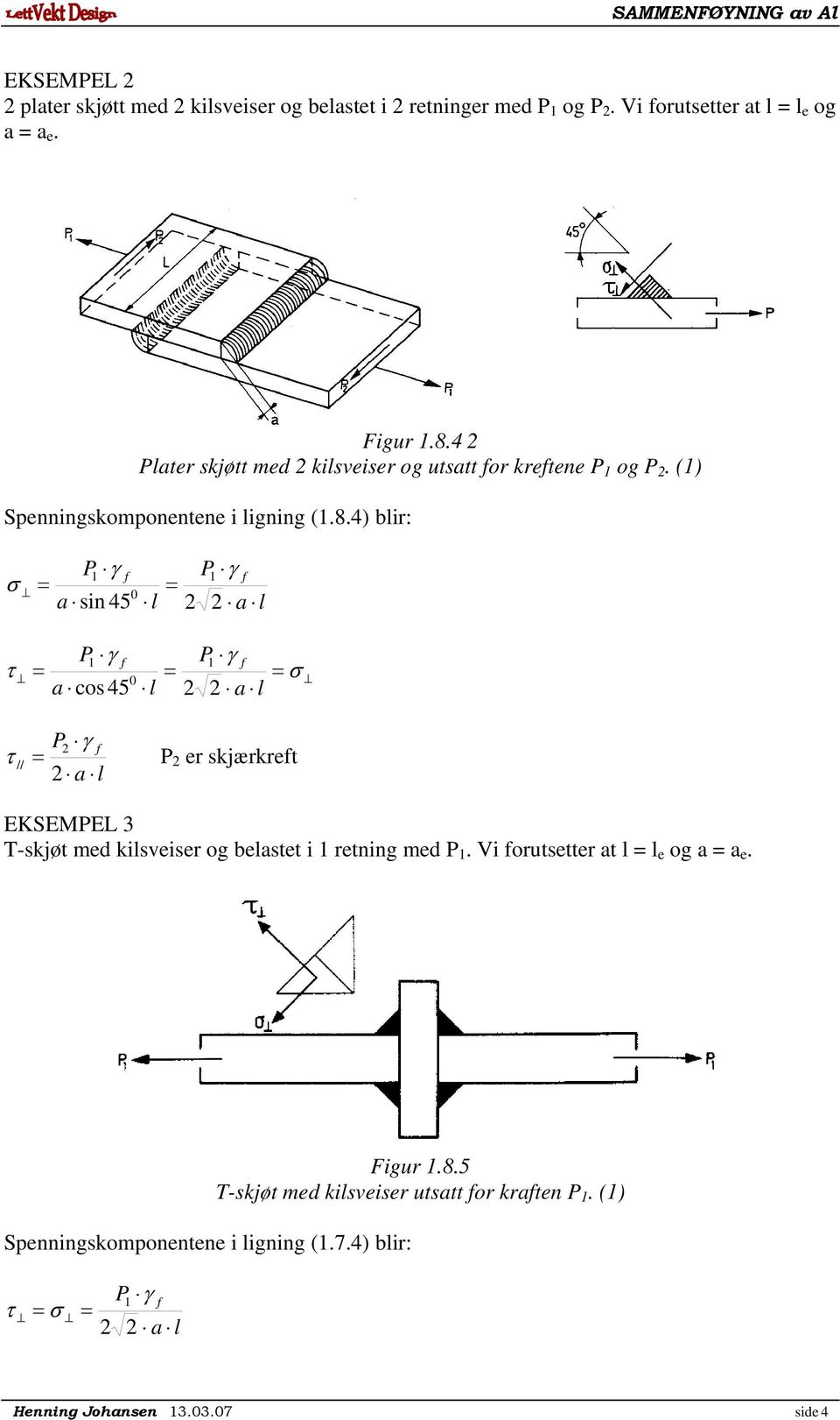 4) blir: P a sin 45 P1 l a l 1 0 P1 P1 0 a cos45 l a l P P er skjærkret a l EKSEMPEL 3 T-skjøt ed kilsveiser og belastet i 1 retning
