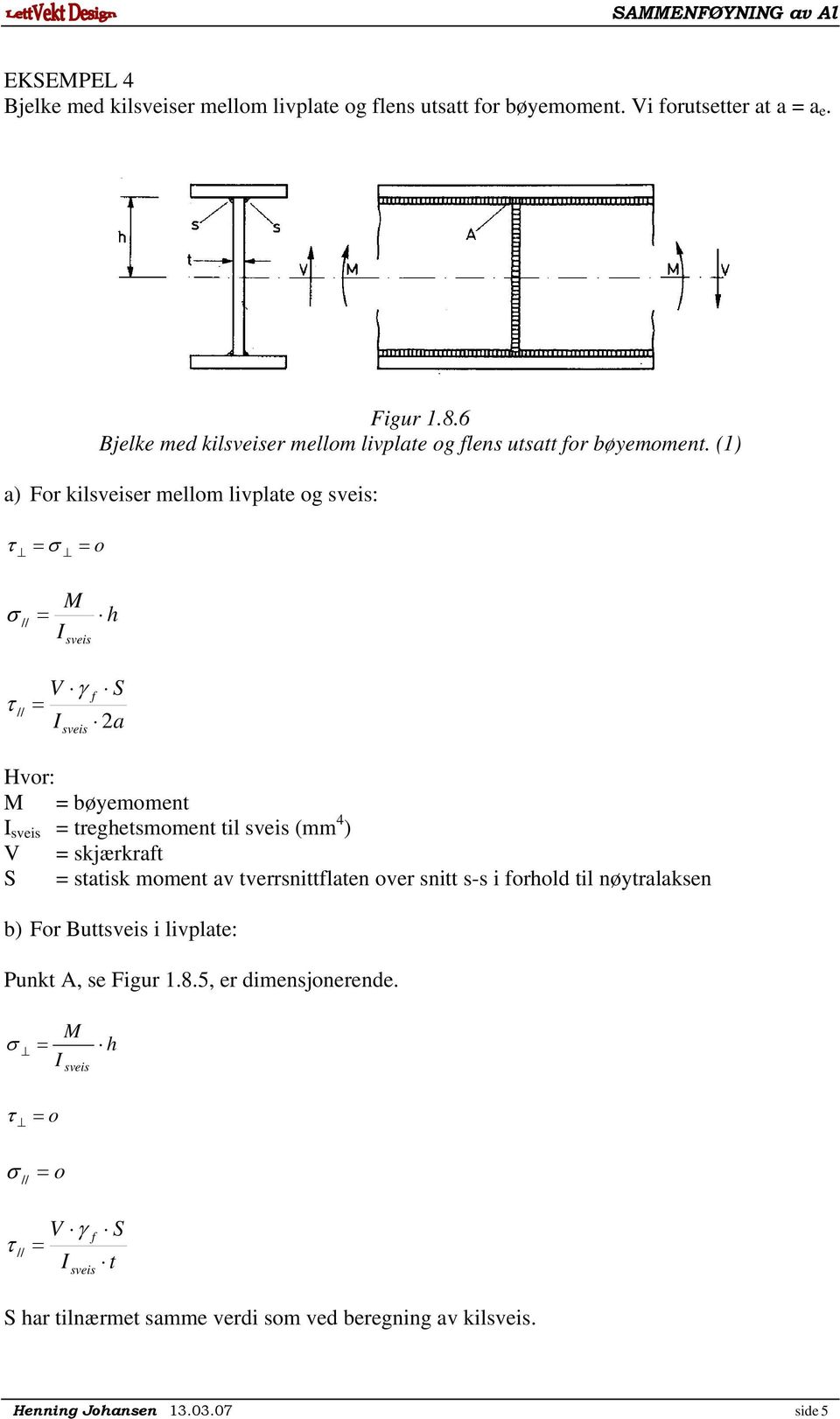 (1) a) For kilsveiser ello livplate og sveis: o M Isveis h V S I a sveis Hvor: M bøyeoent I sveis treghetsoent til sveis ( 4 ) V skjærkrat S