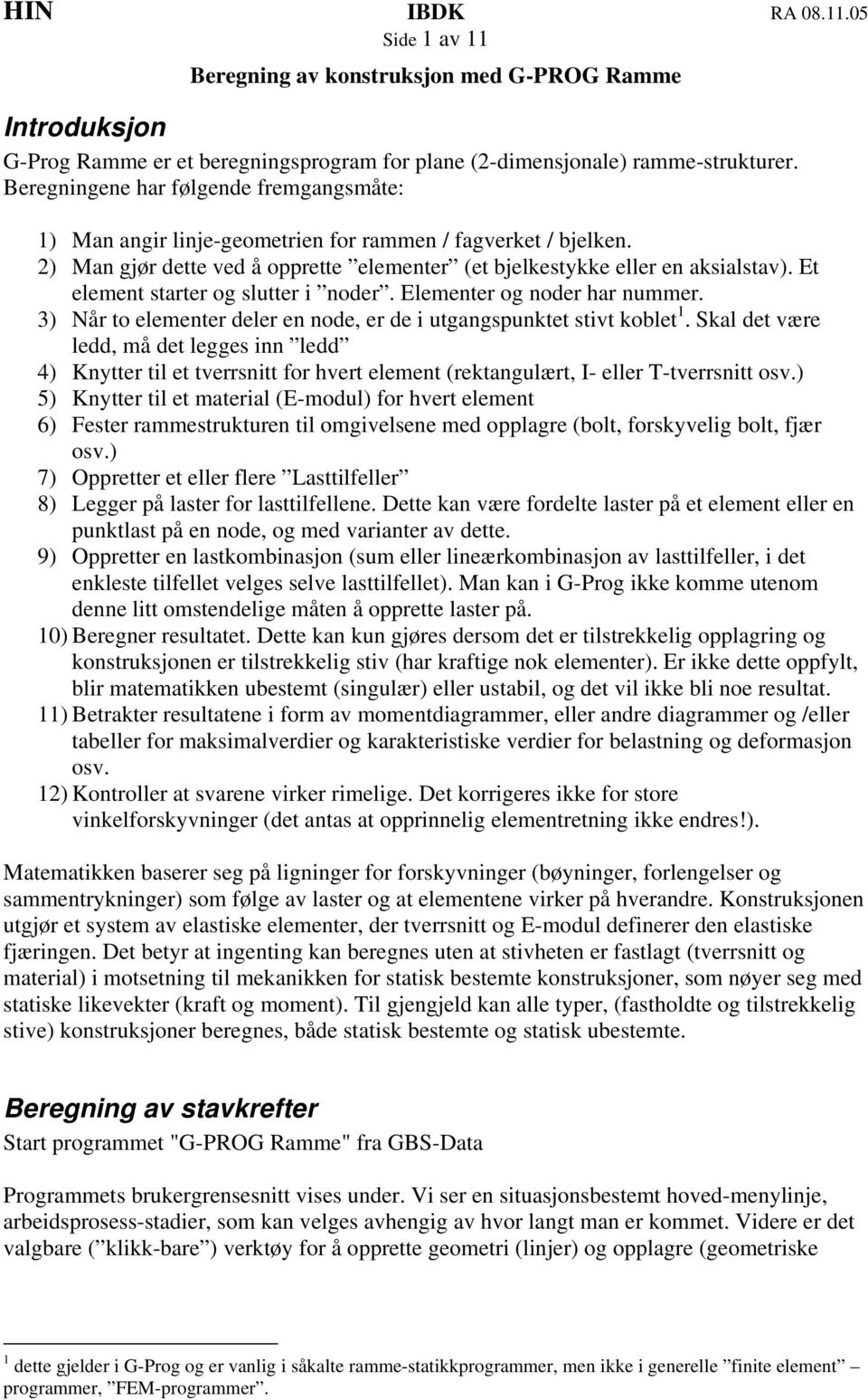 Et element starter og slutter i noder. Elementer og noder har nummer. 3) Når to elementer deler en node, er de i utgangspunktet stivt koblet 1.