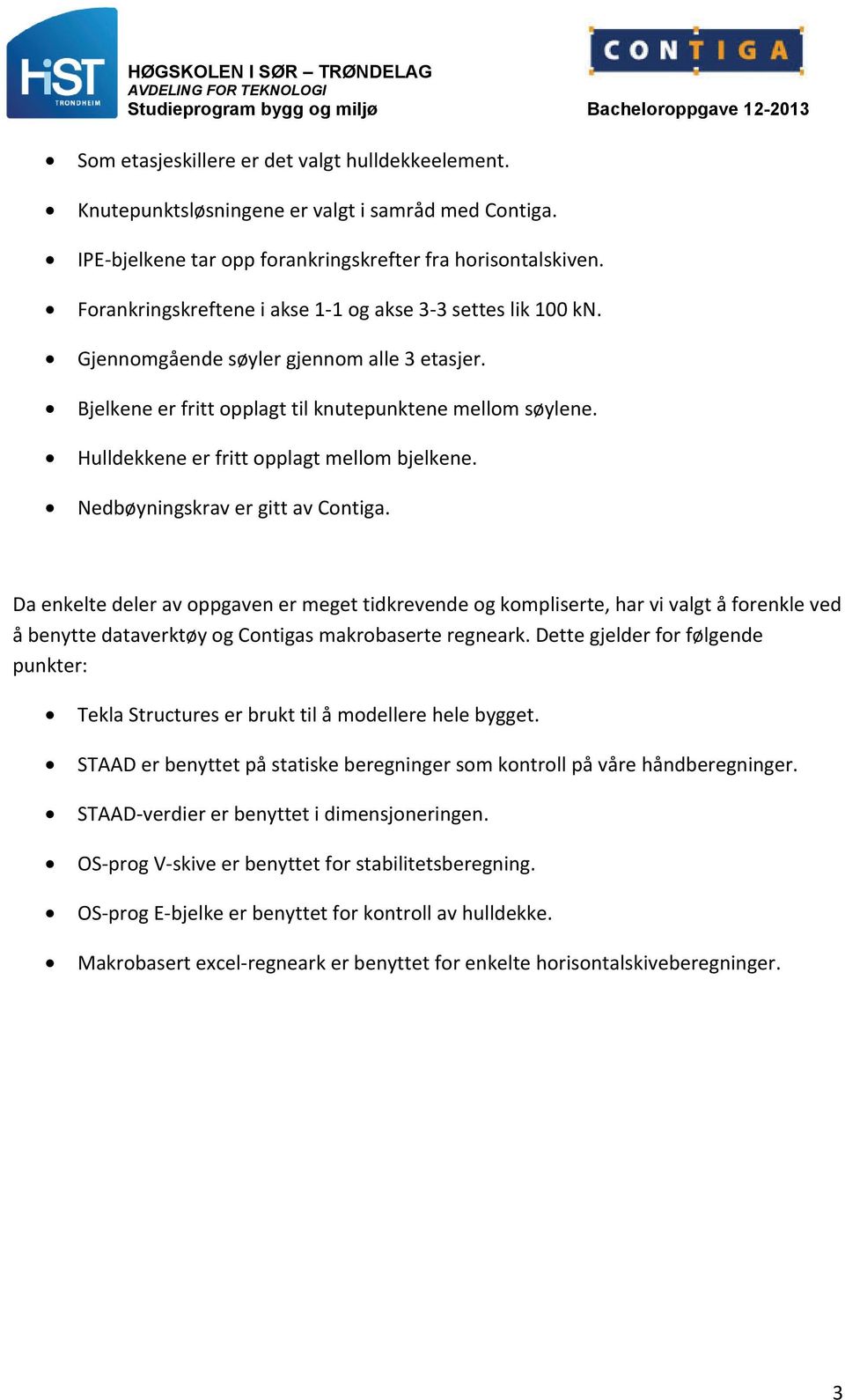 Hulldekkene er fritt opplagt mellom bjelkene. Nedbøyningskrav er gitt av Contiga.