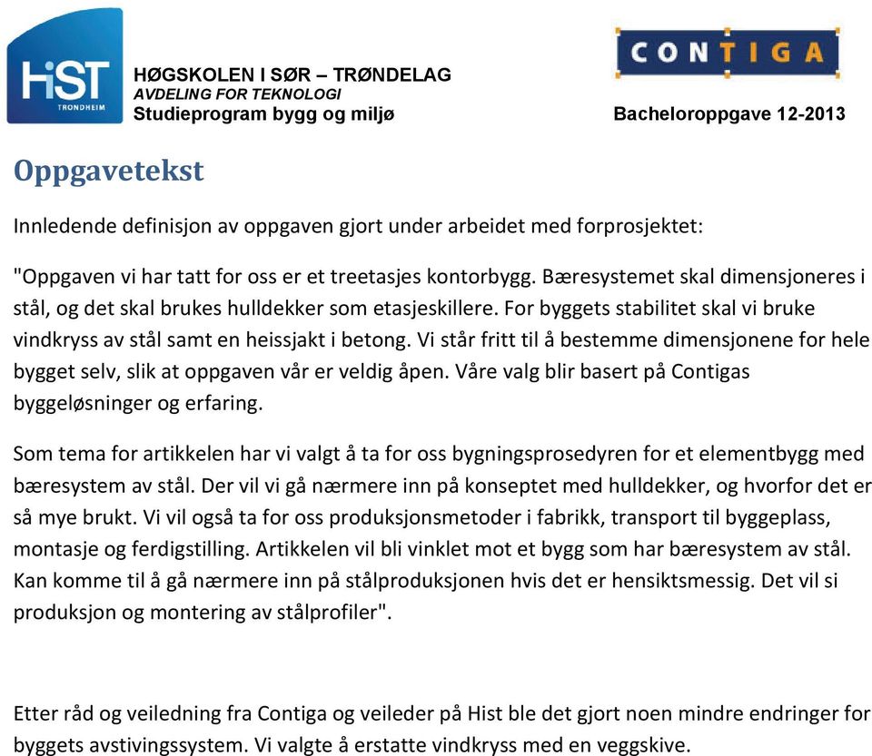 Vi står fritt til å bestemme dimensjonene for hele bygget selv, slik at oppgaven vår er veldig åpen. Våre valg blir basert på Contigas byggeløsninger og erfaring.