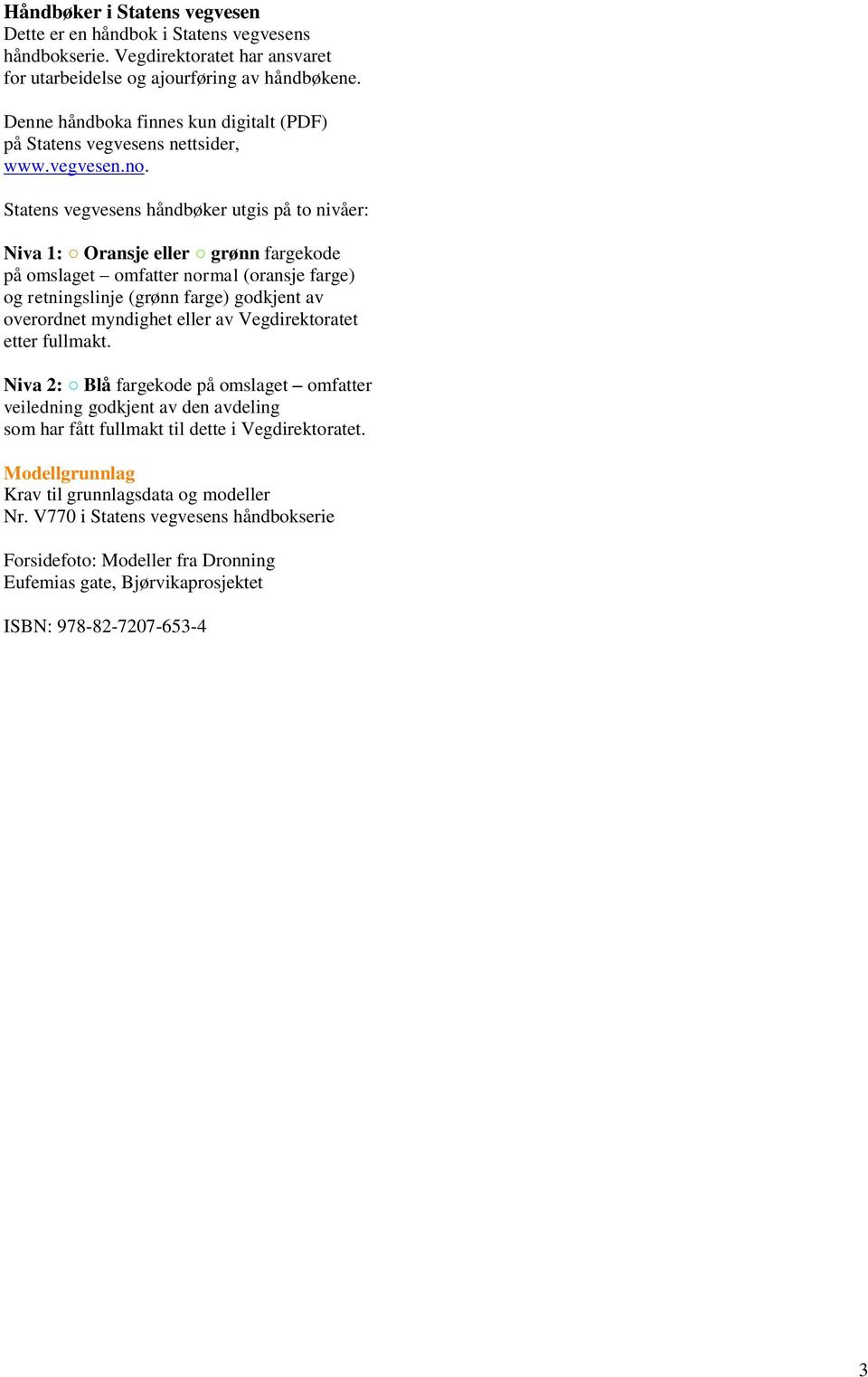 Statens vegvesens håndbøker utgis på to nivåer: Niva 1: Oransje eller grønn fargekode på omslaget omfatter normal (oransje farge) og retningslinje (grønn farge) godkjent av overordnet myndighet eller