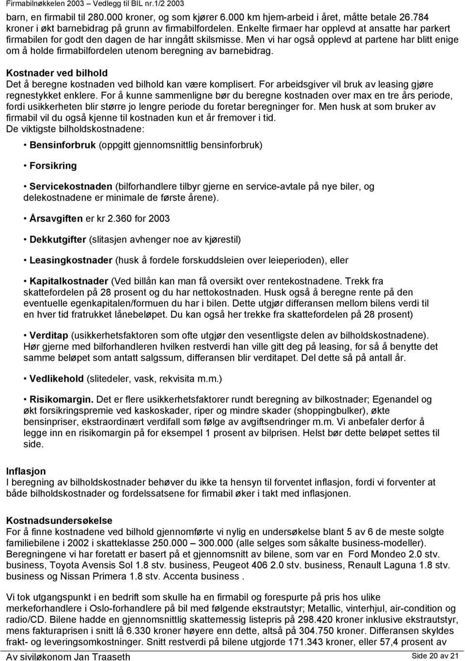 Men vi har også opplevd at partene har blitt enige om å holde firmabilfordelen utenom beregning av barnebidrag. Kostnader ved bilhold Det å beregne kostnaden ved bilhold kan være komplisert.