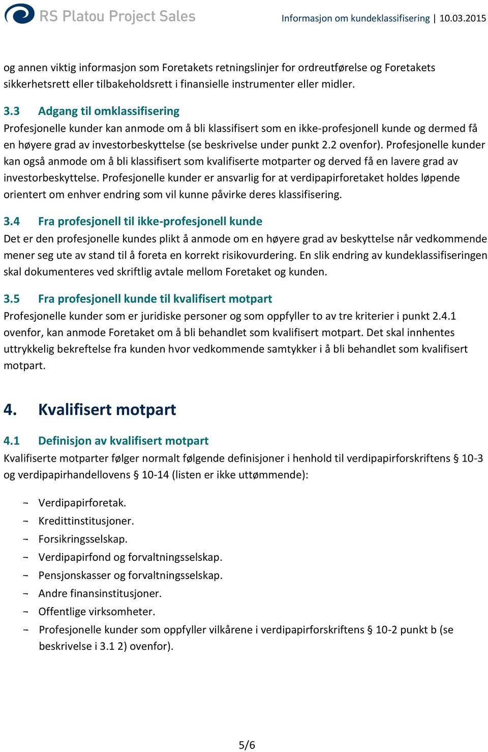 2 ovenfor). Profesjonelle kunder kan også anmode om å bli klassifisert som kvalifiserte motparter og derved få en lavere grad av investorbeskyttelse.