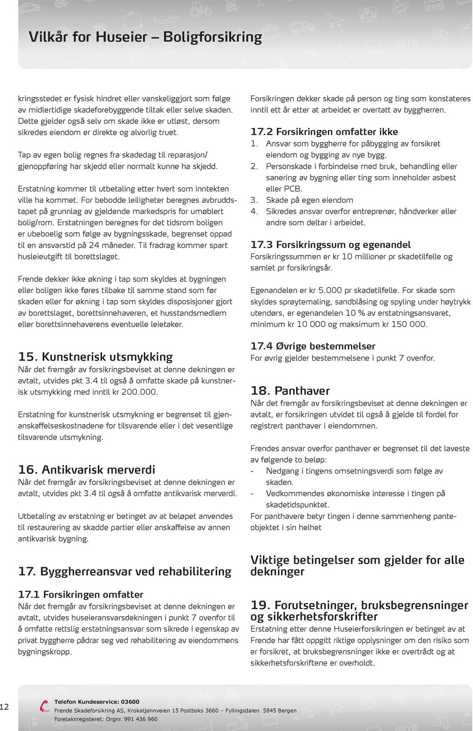 Tap av egen bolig regnes fra skadedag til reparasjon/ gjenoppføring har skjedd eller normalt kunne ha skjedd. Erstatning kommer til utbetaling etter hvert som inntekten ville ha kommet.