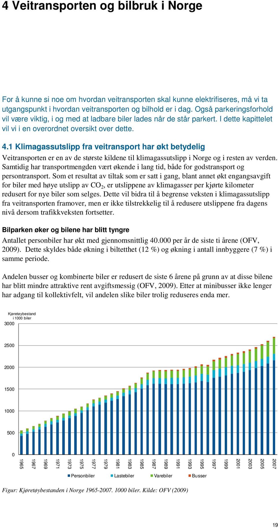 1 Klimagassutslipp fra veitransport har økt betydelig Veitransporten er en av de største kildene til klimagassutslipp i Norge og i resten av verden.