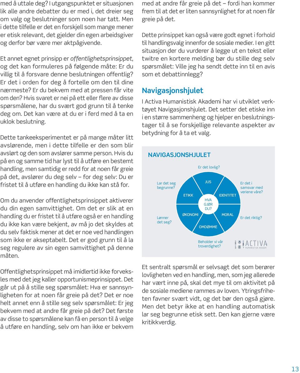 Et annet egnet prinsipp er offentlighetsprinsippet, og det kan formuleres på følgende måte: Er du villig til å forsvare denne beslutningen offentlig?