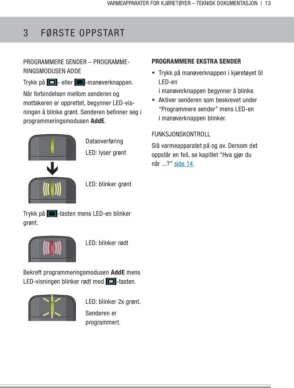 PROGRAMMERE EKSTRA SENDER Trykk på manøverknappen i kjøretøyet til LED-en i manøverknappen begynner å blinke.