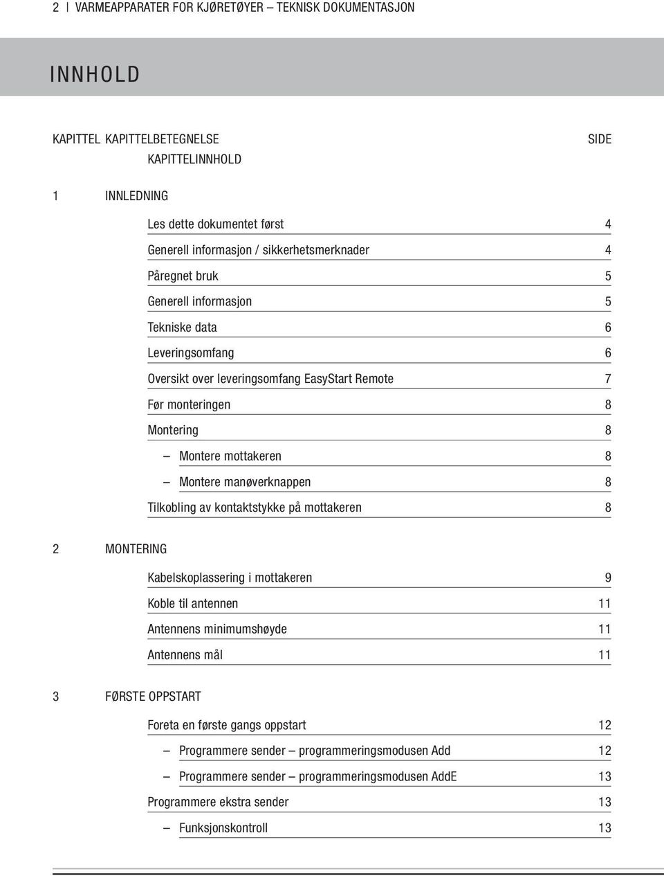 mottakeren 8 Montere manøverknappen 8 Tilkobling av kontaktstykke på mottakeren 8 2 MONTERING Kabelskoplassering i mottakeren 9 Koble til antennen 11 Antennens minimumshøyde 11 Antennens