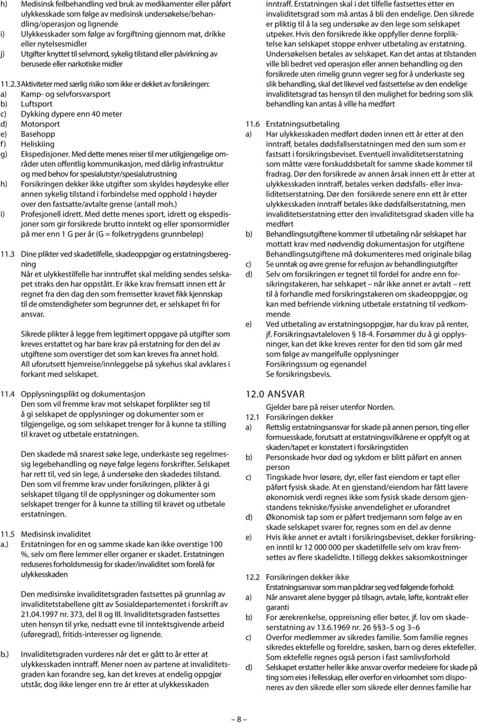 3 Aktiviteter med særlig risiko som ikke er dekket av forsikringen: a) Kamp- og selvforsvarsport b) Luftsport c) Dykking dypere enn 40 meter d) Motorsport e) Basehopp f) Heliskiing g) Ekspedisjoner.