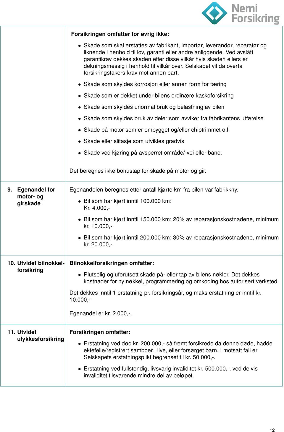 Skade som skyldes korrosjon eller annen form for tæring Skade som er dekket under bilens ordinære kaskoforsikring Skade som skyldes unormal bruk og belastning av bilen Skade som skyldes bruk av deler