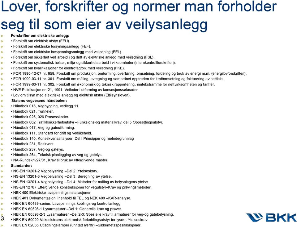 » Forskrift om systematisk helse-, miljø-og sikkerhetsarbeid i virksomheter (internkontrollforskriften).» Forskrift om kvalifikasjoner for elektrofagfolk med veiledning (FKE).» FOR 1990-12-07 nr. 959.