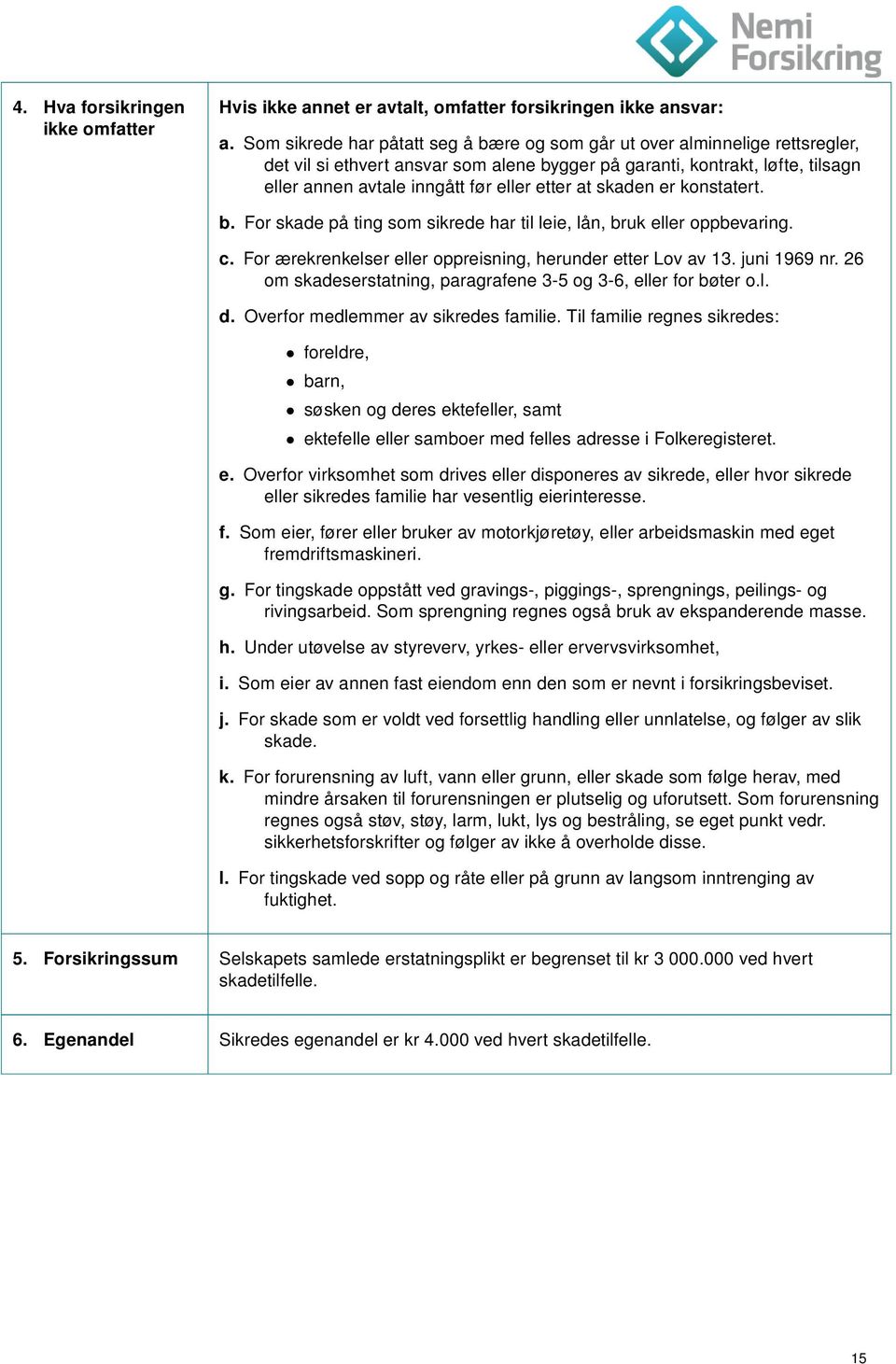 etter at skaden er konstatert. b. For skade på ting som sikrede har til leie, lån, bruk eller oppbevaring. c. For ærekrenkelser eller oppreisning, herunder etter Lov av 13. juni 1969 nr.