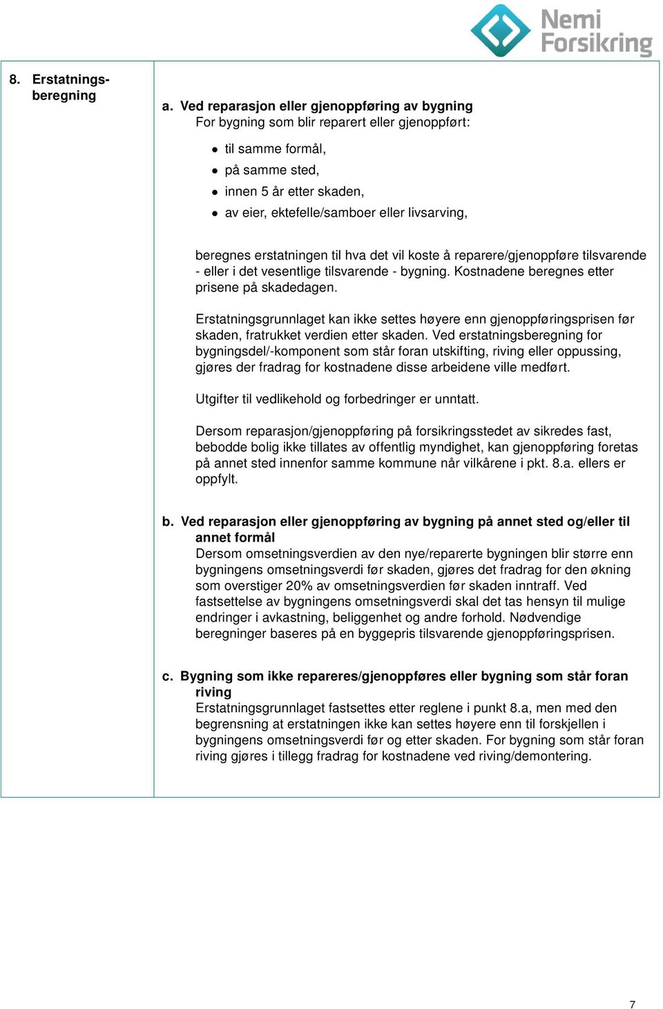 beregnes erstatningen til hva det vil koste å reparere/gjenoppføre tilsvarende - eller i det vesentlige tilsvarende - bygning. Kostnadene beregnes etter prisene på skadedagen.