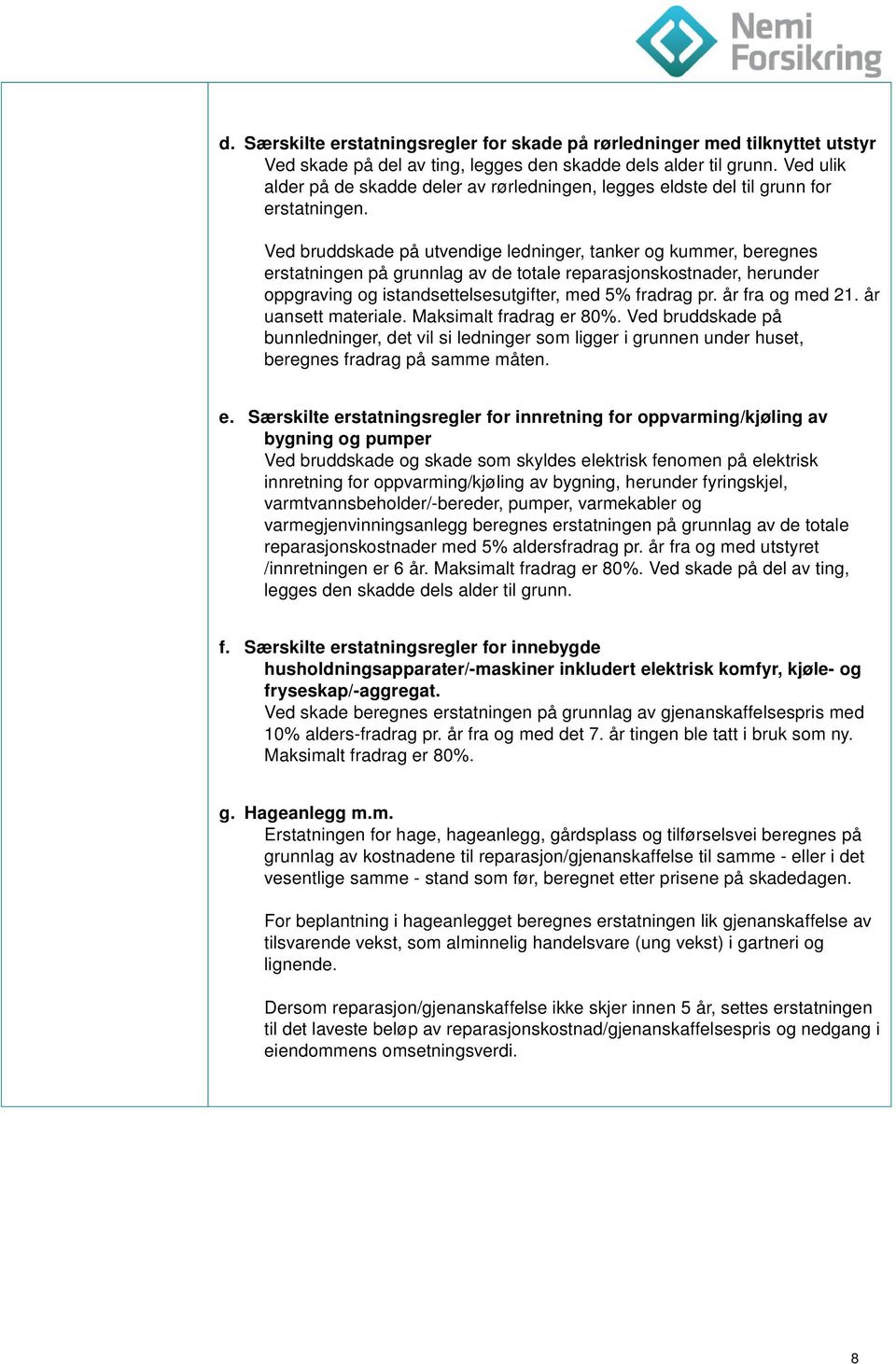 Ved bruddskade på utvendige ledninger, tanker og kummer, beregnes erstatningen på grunnlag av de totale reparasjonskostnader, herunder oppgraving og istandsettelsesutgifter, med 5% fradrag pr.