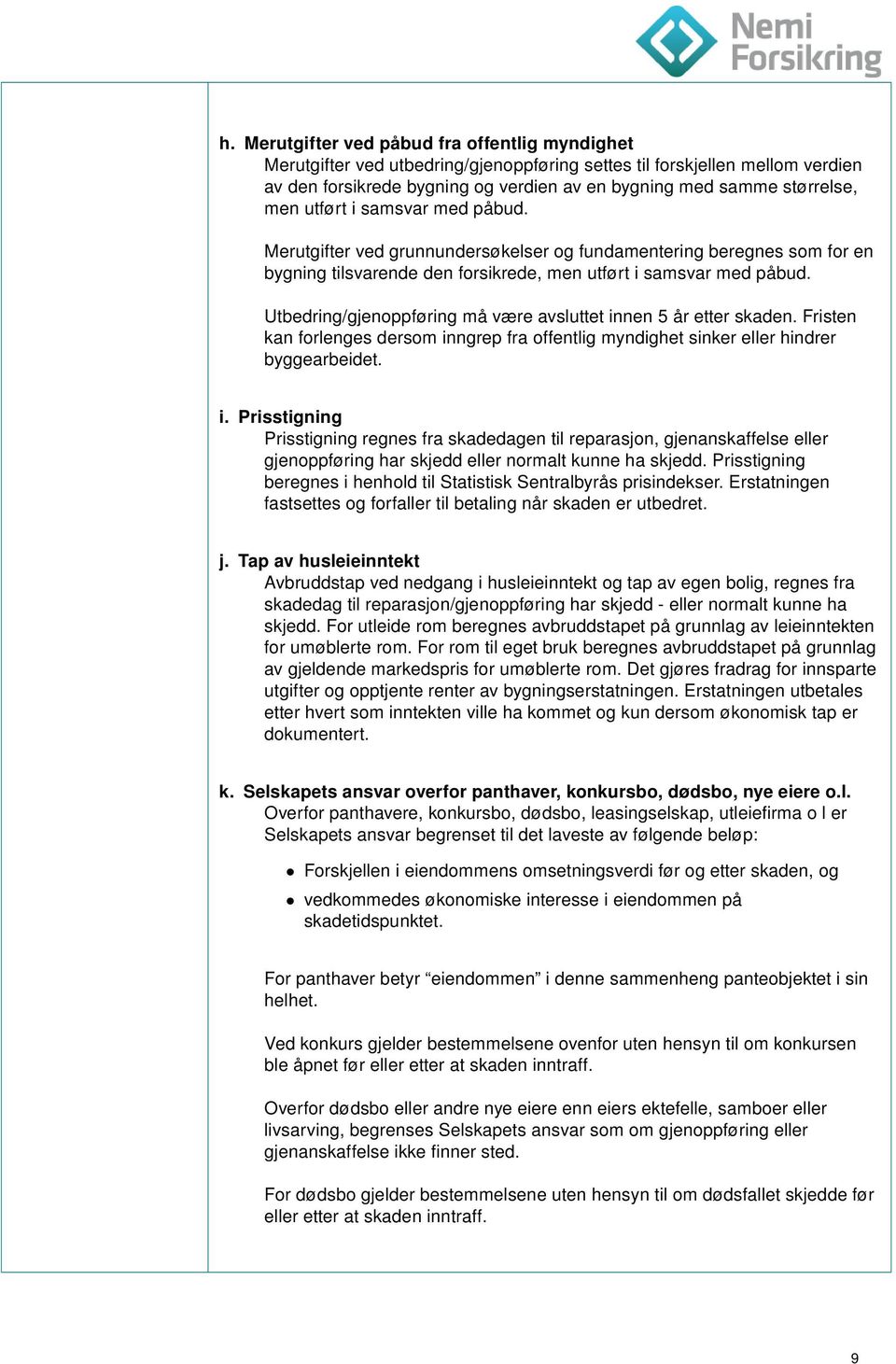 Utbedring/gjenoppføring må være avsluttet innen 5 år etter skaden. Fristen kan forlenges dersom inngrep fra offentlig myndighet sinker eller hindrer byggearbeidet. i. Prisstigning Prisstigning regnes fra skadedagen til reparasjon, gjenanskaffelse eller gjenoppføring har skjedd eller normalt kunne ha skjedd.