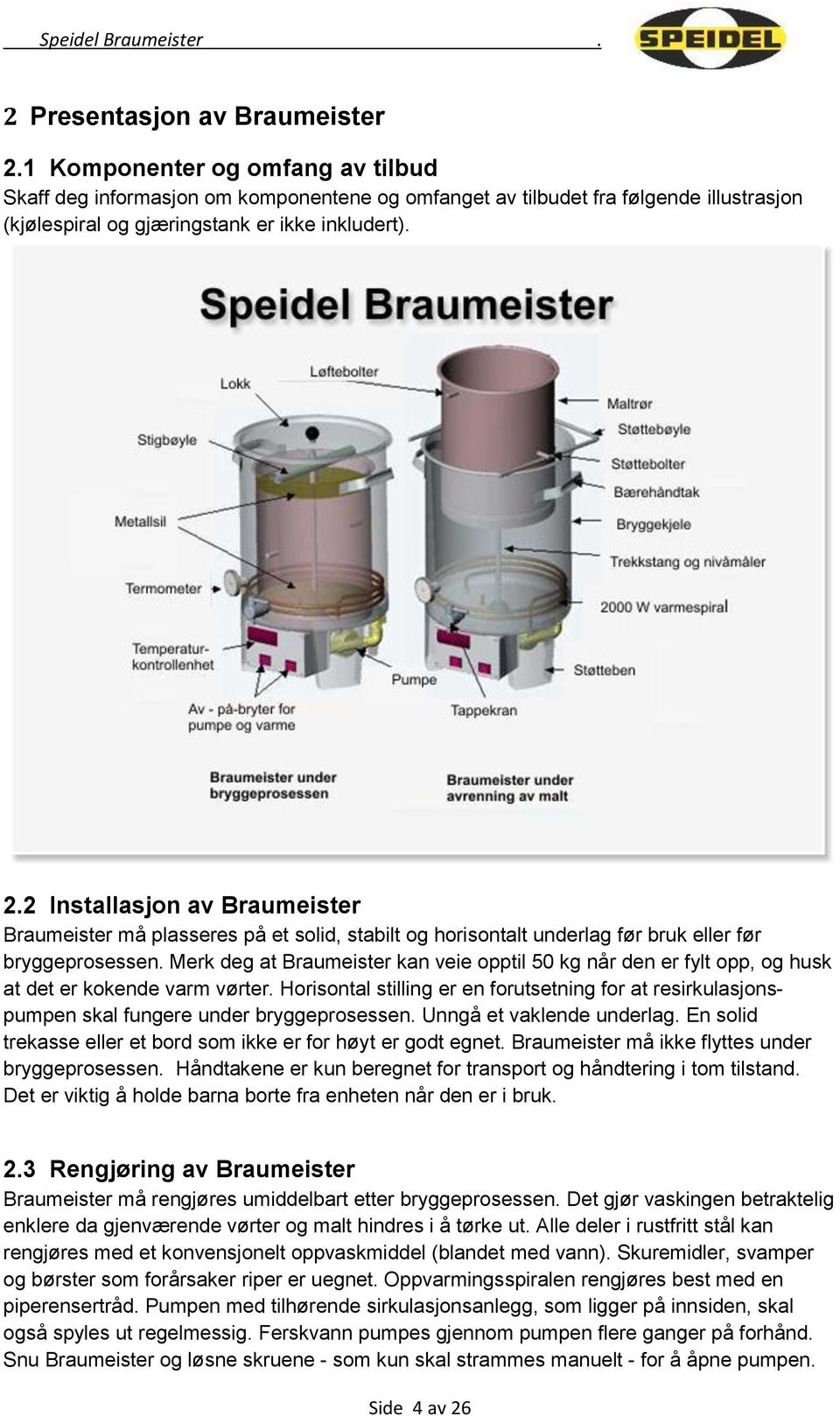 2 Installasjon av Braumeister Braumeister må plasseres på et solid, stabilt og horisontalt underlag før bruk eller før bryggeprosessen.