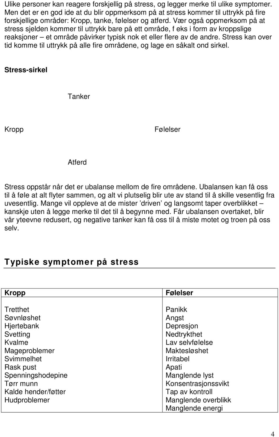 Vær også oppmerksom på at stress sjelden kommer til uttrykk bare på ett område, f eks i form av kroppslige reaksjoner et område påvirker typisk nok et eller flere av de andre.