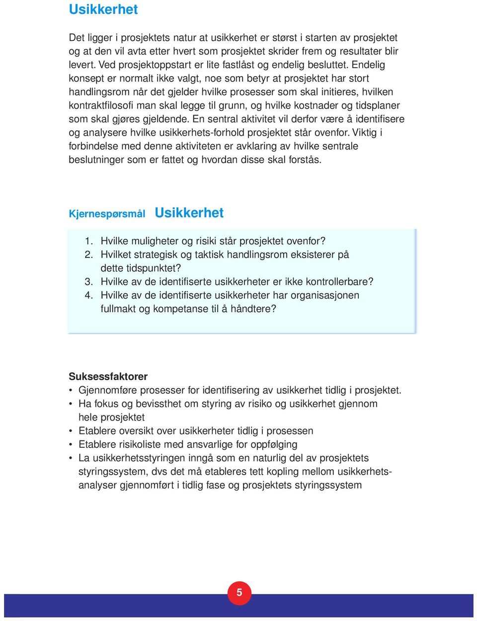 Endelig konsept er normalt ikke valgt, noe som betyr at prosjektet har stort handlingsrom når det gjelder hvilke prosesser som skal initieres, hvilken kontraktfilosofi man skal legge til grunn, og