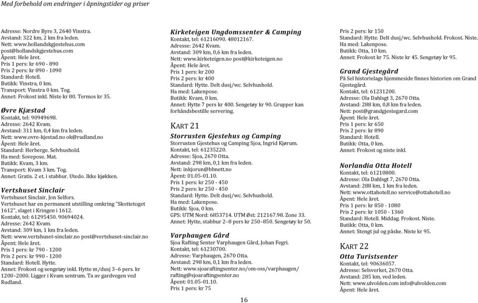 Nett: www.ovre-kjestad.no ok@rudland.no Standard: Herberge. Selvhushold. Ha med: Sovepose. Mat. Butikk: Kvam, 3 km. Transport: Kvam 3 km. Tog. Annet: Gratis. 2 et. i stabbur. Utedo. Ikke kjøkken.