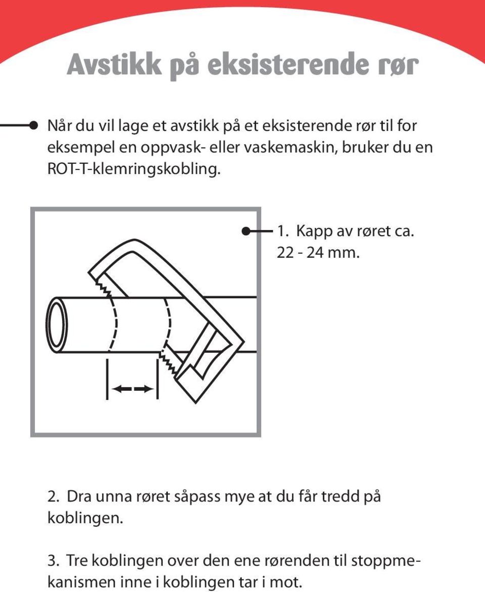 Kapp av røret ca. 22-24 mm. 2. Dra unna røret såpass mye at du får tredd på koblingen.