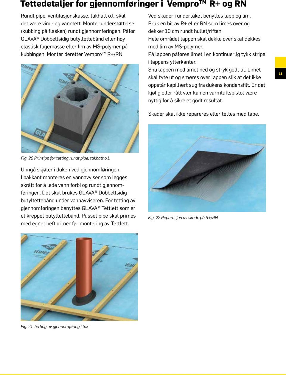 Bruk en bit av R+ eller RN som limes over og dekker 10 cm rundt hullet/riften. Hele området lappen skal dekke over skal dekkes med lim av MS-polymer.