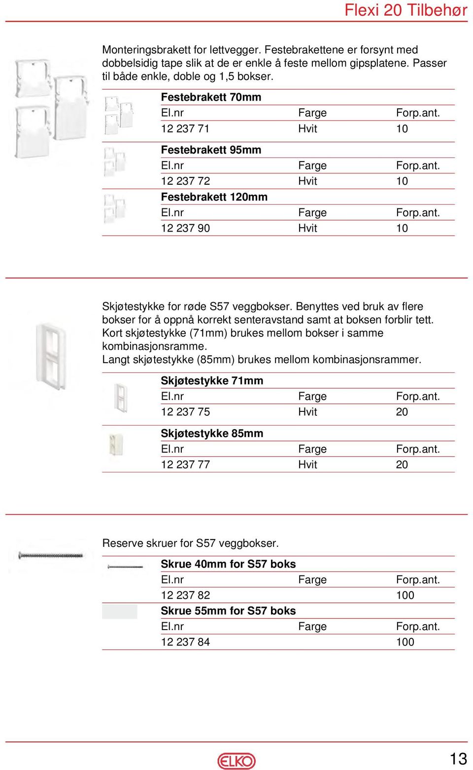 Festebrakett 70mm 12 237 71 Hvit 10 Festebrakett 95mm 12 237 72 Hvit 10 Festebrakett 120mm 12 237 90 Hvit 10 Skjøtestykke for røde S57 veggbokser.