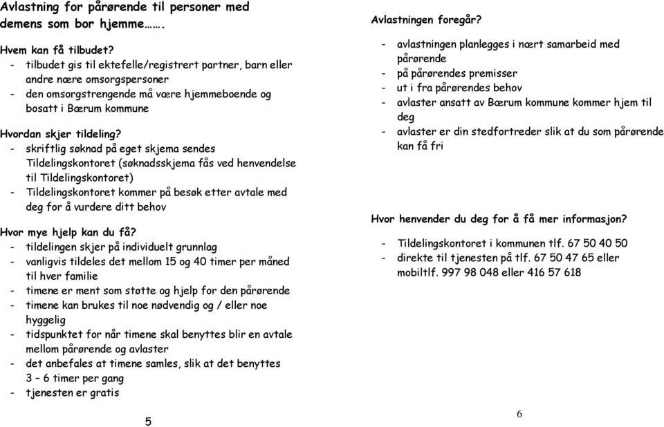 - skriftlig søknad på eget skjema sendes Tildelingskontoret (søknadsskjema fås ved henvendelse til Tildelingskontoret) - Tildelingskontoret kommer på besøk etter avtale med deg for å vurdere ditt