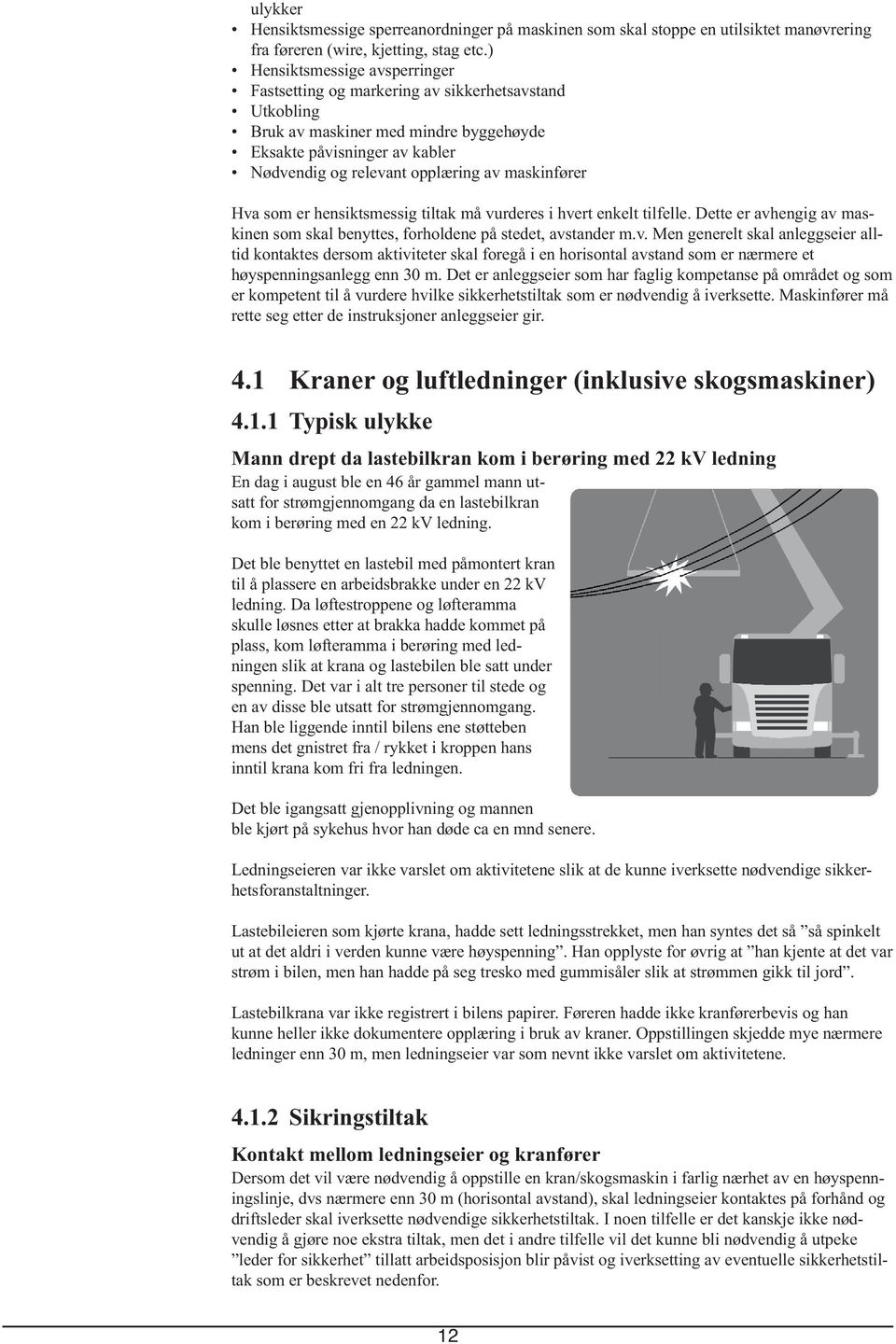 maskinfører Hva som er hensiktsmessig tiltak må vurderes i hvert enkelt tilfelle. Dette er avhengig av maskinen som skal benyttes, forholdene på stedet, avstander m.v. Men generelt skal anleggseier alltid kontaktes dersom aktiviteter skal foregå i en horisontal avstand som er nærmere et høyspenningsanlegg enn 30 m.