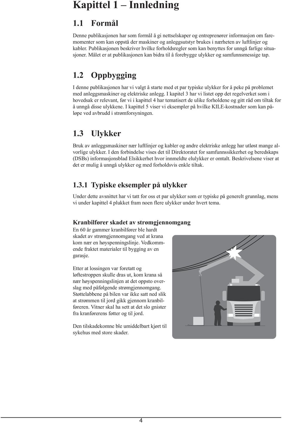 Publikasjonen beskriver hvilke forholdsregler som kan benyttes for unngå farlige situasjoner. Målet er at publikasjonen kan bidra til å forebygge ulykker og samfunnsmessige tap. 1.