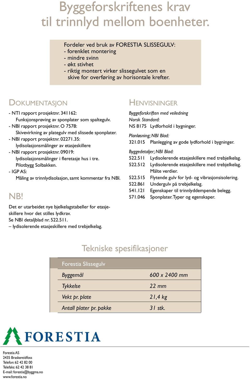 Dokumentasjon - NTI rapport prosjektnr. 341162: Funksjonsprøving sponplater som spaltegulv. - NBI rapport prosjektnr. O 7578: Skivevirkning plategulv med slissede sponplater. - NBI rapport prosjektnr. 02271.