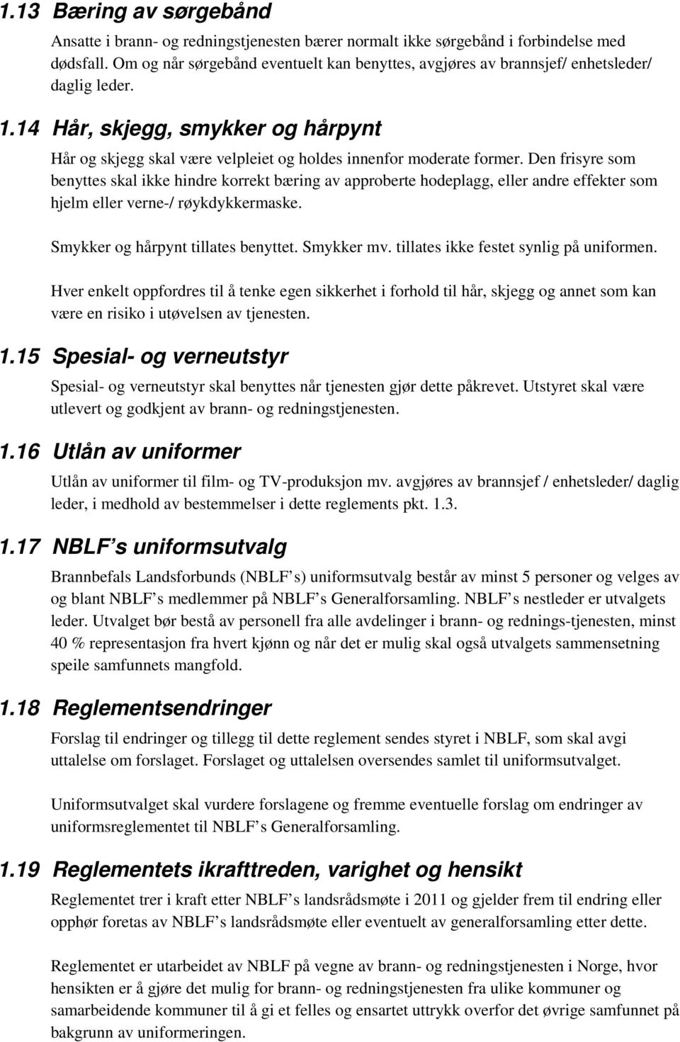 Den frisyre som benyttes skal ikke hindre korrekt bæring av approberte hodeplagg, eller andre effekter som hjelm eller verne-/ røykdykkermaske. Smykker og hårpynt tillates benyttet. Smykker mv.