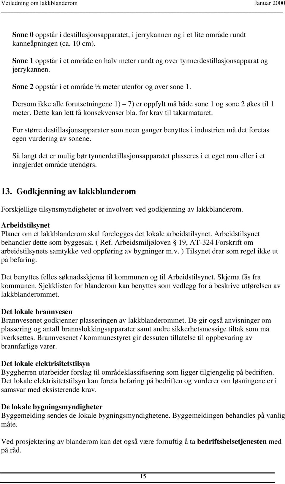 Dersom ikke alle forutsetningene 1) 7) er oppfylt må både sone 1 og sone 2 økes til 1 meter. Dette kan lett få konsekvenser bla. for krav til takarmaturet.