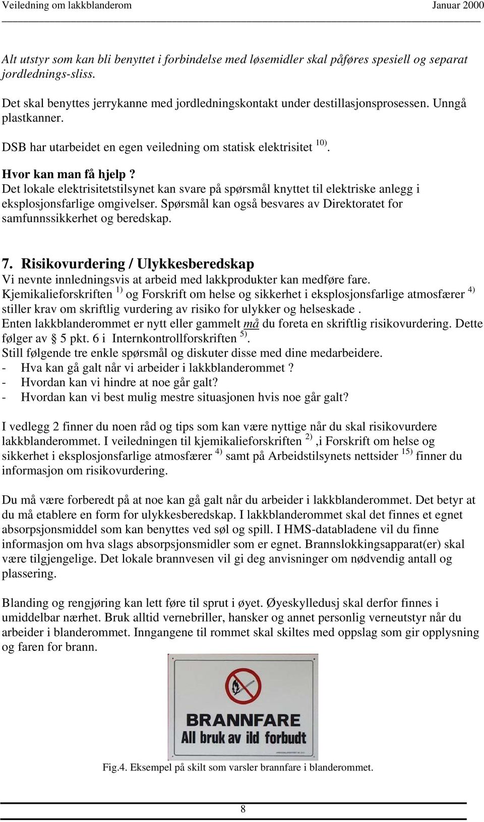 Det lokale elektrisitetstilsynet kan svare på spørsmål knyttet til elektriske anlegg i eksplosjonsfarlige omgivelser. Spørsmål kan også besvares av Direktoratet for samfunnssikkerhet og beredskap. 7.