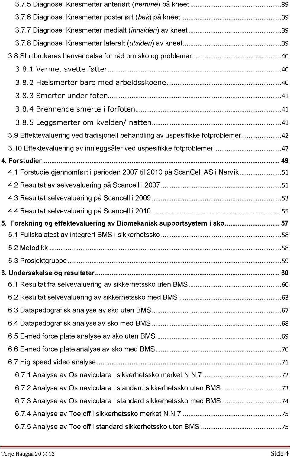 .. 41 3.8.5 Leggsmerter om kvelden/ natten... 41 3.9 Effektevaluering ved tradisjonell behandling av uspesifikke fotproblemer.... 42 3.10 Effektevaluering av innleggsåler ved uspesifikke fotproblemer.