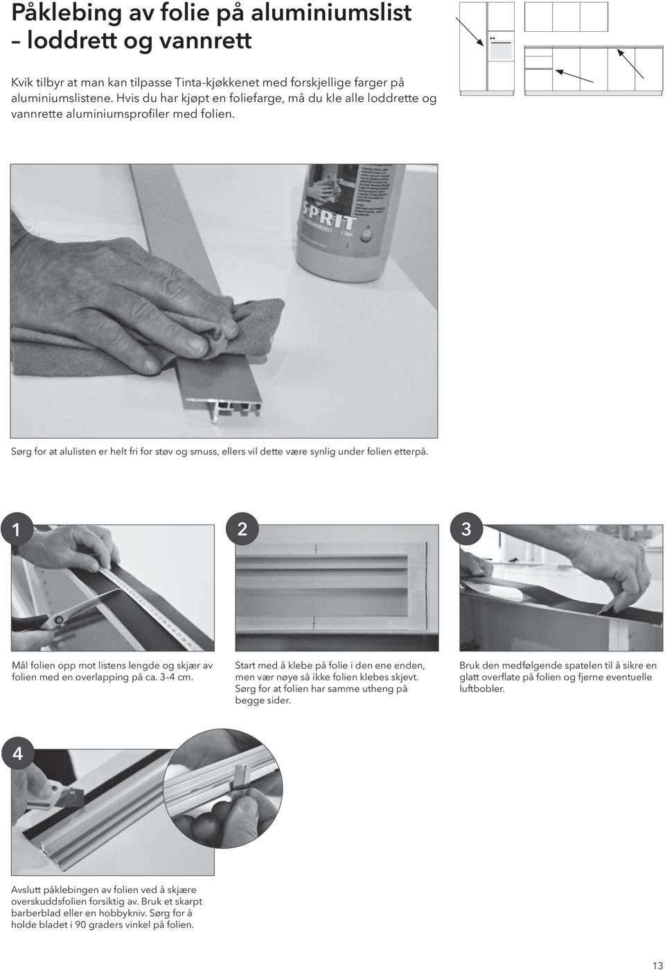 Sørg for at alulisten er helt fri for støv og smuss, ellers vil dette være synlig under folien etterpå. 1 2 3 Mål folien opp mot listens lengde og skjær av folien med en overlapping på ca. 3 4 cm.