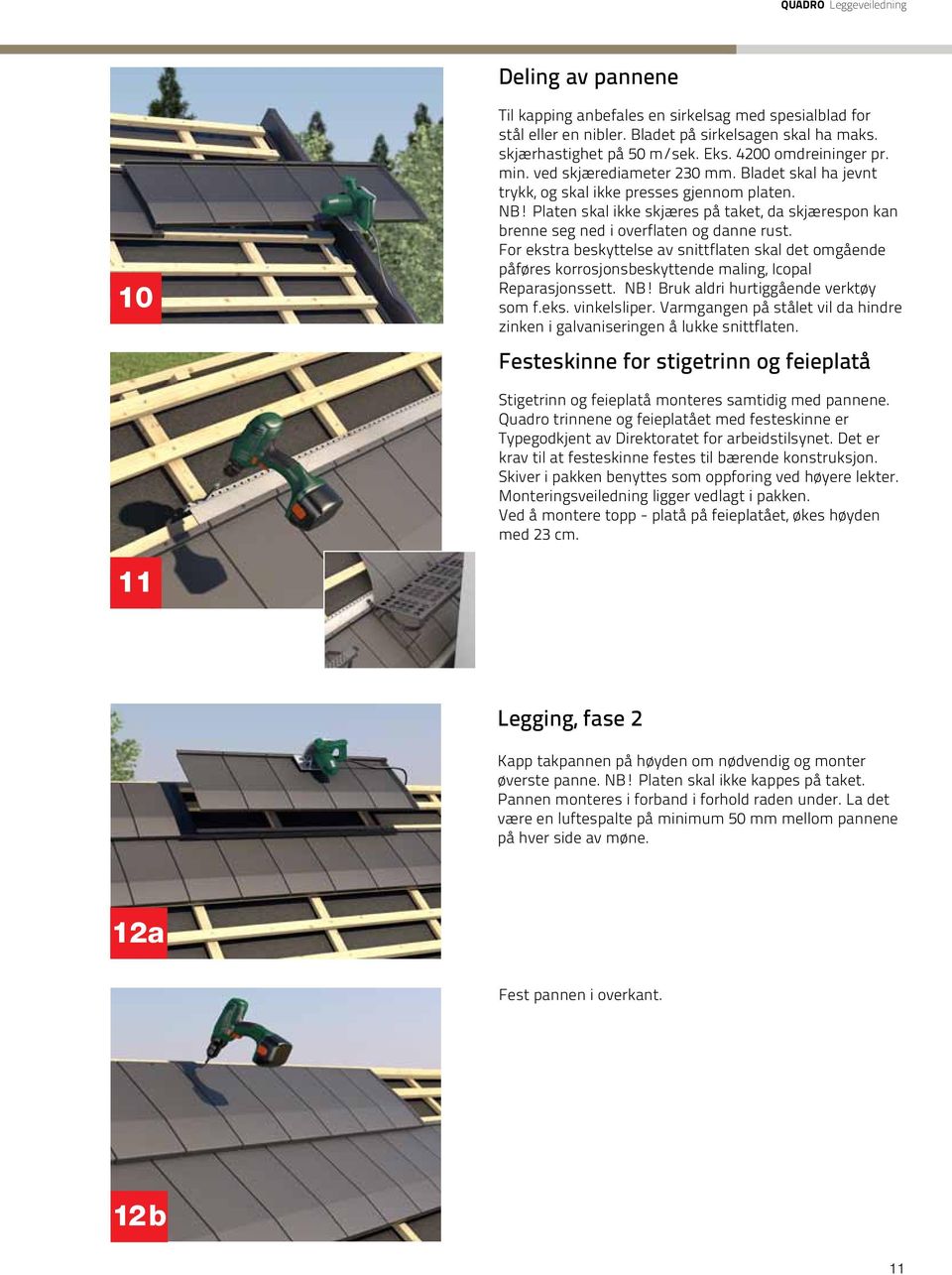 For ekstra beskyttelse av snittflaten skal det omgående påføres korrosjons beskyttende maling, Icopal Reparasjonssett. NB! Bruk aldri hurtiggående verktøy som f.eks. vinkel sliper.