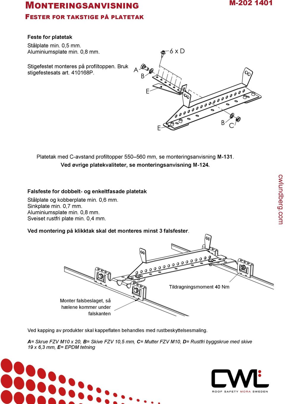 Falsfeste for dobbelt- og enkeltfasade platetak Stålplate og kobberplate min. 0,6 mm. Sinkplate min. 0,7 mm. Aluminiumsplate min. 0,8 mm. Sveiset rustfri plate min. 0,4 mm.