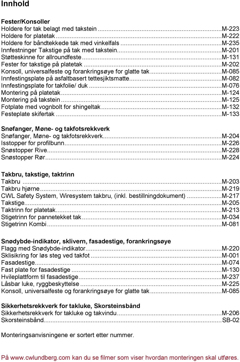 ..m-082 Innfestingsplate for takfolie/ duk...m-076 Montering på platetak...m-124 Montering på takstein...m-125 Fotplate med vognbolt for shingeltak...m-132 Festeplate skifertak.