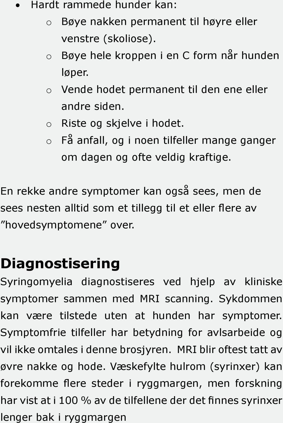 En rekke andre symptomer kan også sees, men de sees nesten alltid som et tillegg til et eller flere av hovedsymptomene over.