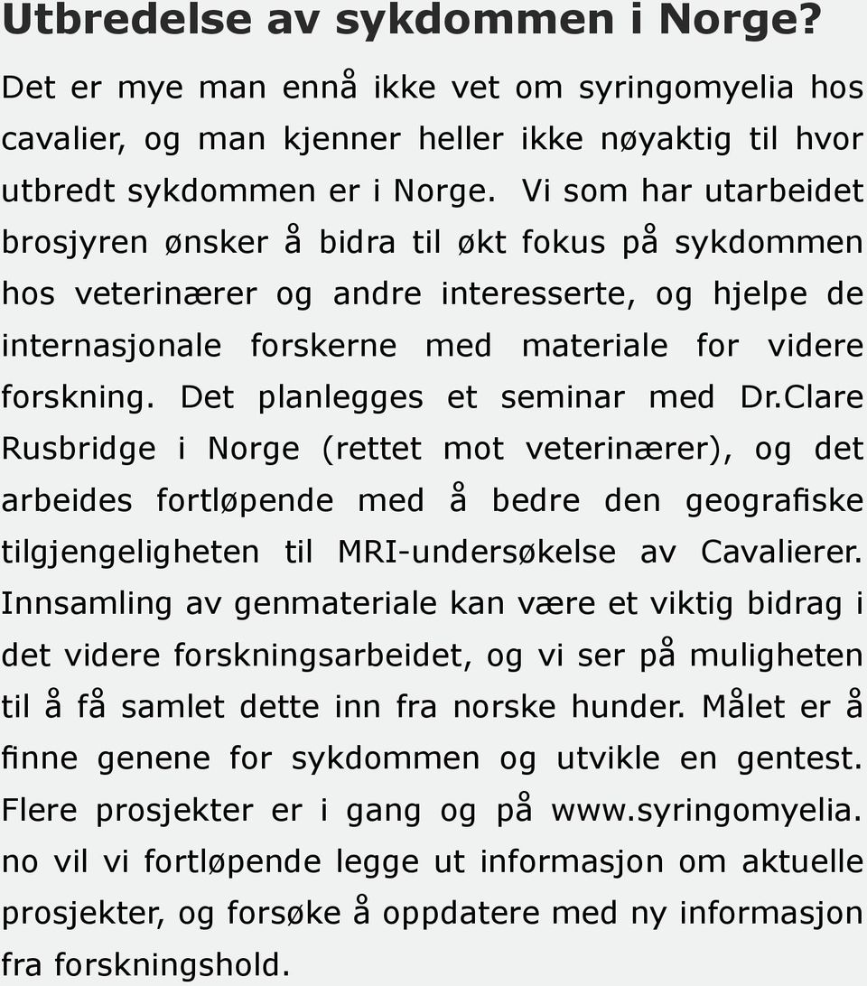 Det planlegges et seminar med Dr.Clare Rusbridge i Norge (rettet mot veterinærer), og det arbeides fortløpende med å bedre den geografiske tilgjengeligheten til MRI-undersøkelse av Cavalierer.