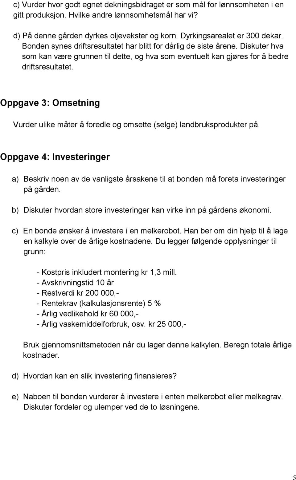 Diskuter hva som kan være grunnen til dette, og hva som eventuelt kan gjøres for å bedre driftsresultatet. Oppgave 3: Omsetning Vurder ulike måter å foredle og omsette (selge) landbruksprodukter på.