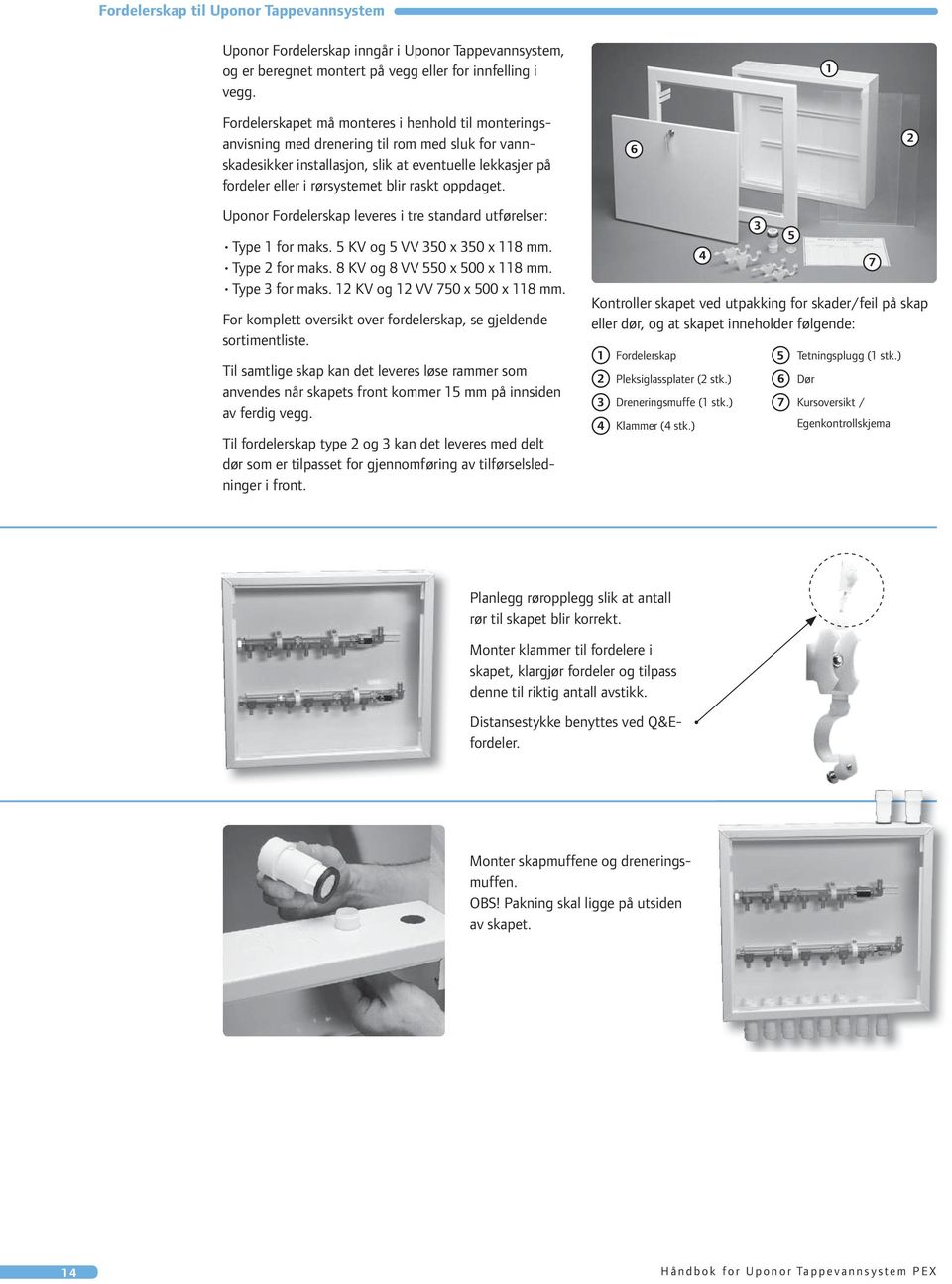 oppdaget. 6 2 Uponor Fordelerskap leveres i tre standard utførelser: Type 1 for maks. 5 KV og 5 VV 350 x 350 x 118 mm. Type 2 for maks. 8 KV og 8 VV 550 x 500 x 118 mm. Type 3 for maks.