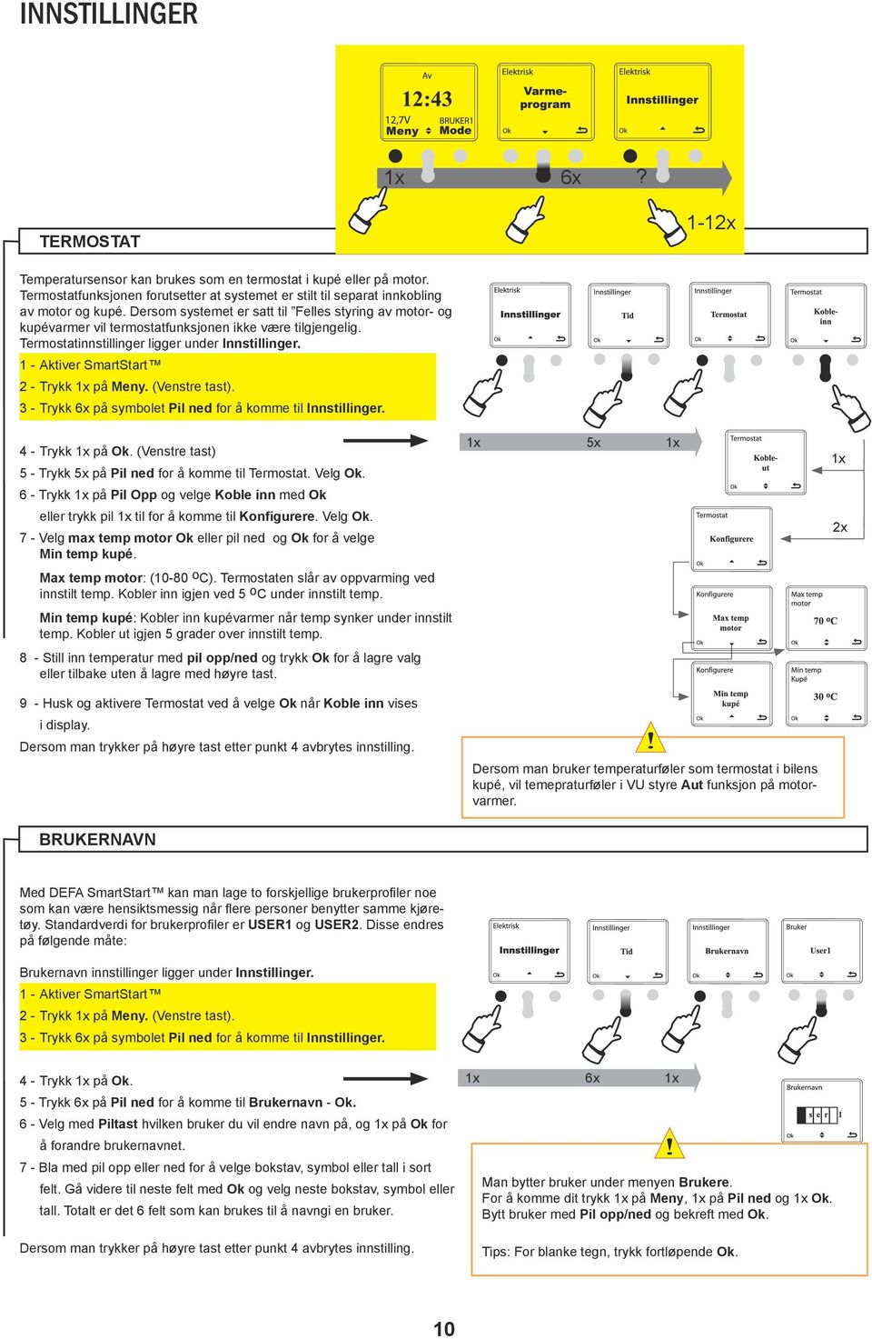 3 - Trykk 6x på symbolet Pil ned for å komme til Innstillinger. 4 - Trykk på Ok. (Venstre tast) 5 - Trykk 5x på Pil ned for å komme til Termostat. Velg Ok.