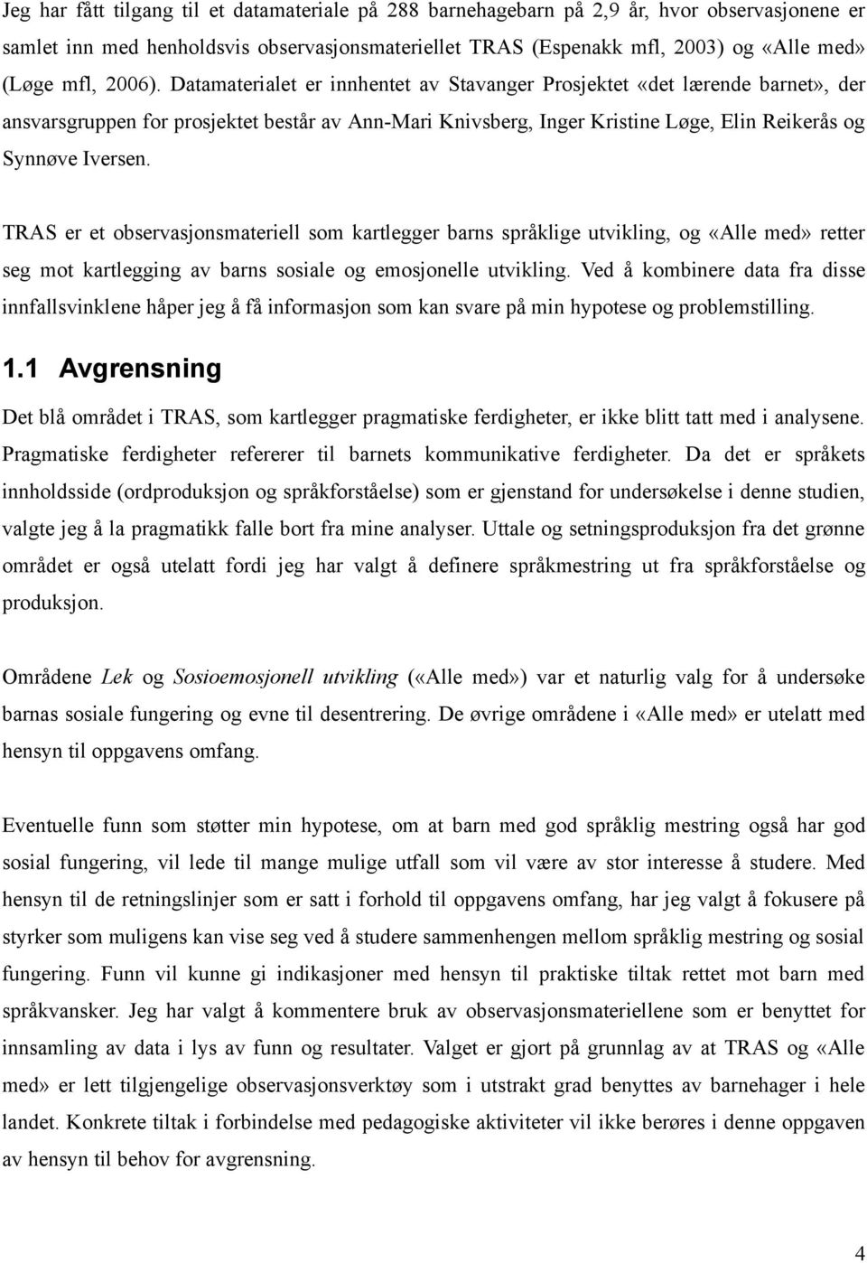 TRAS er et observasjonsmateriell som kartlegger barns språklige utvikling, og «Alle med» retter seg mot kartlegging av barns sosiale og emosjonelle utvikling.