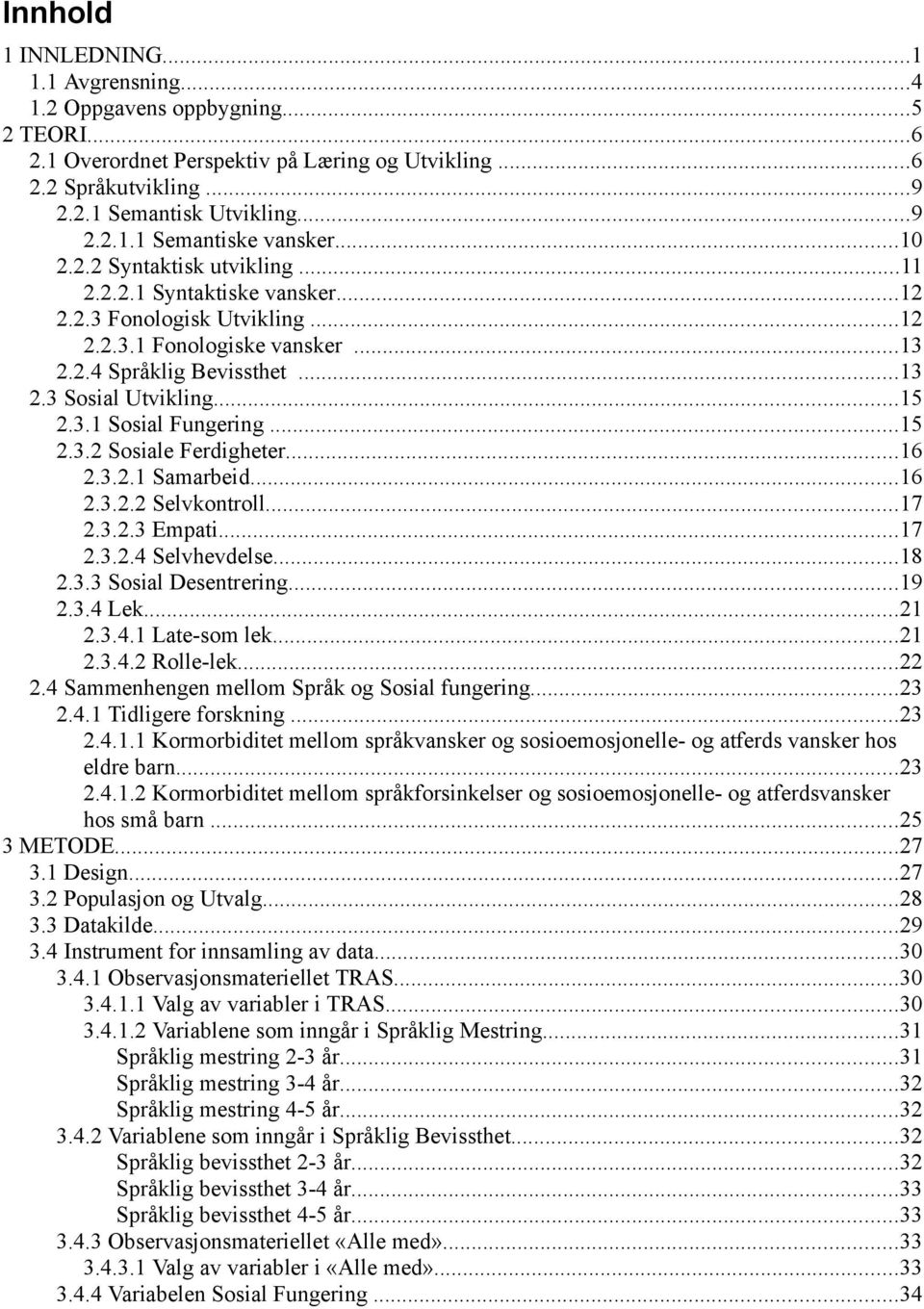 ..15 2.3.2 Sosiale Ferdigheter...16 2.3.2.1 Samarbeid...16 2.3.2.2 Selvkontroll...17 2.3.2.3 Empati...17 2.3.2.4 Selvhevdelse...18 2.3.3 Sosial Desentrering...19 2.3.4 Lek...21 2.3.4.1 Late-som lek.