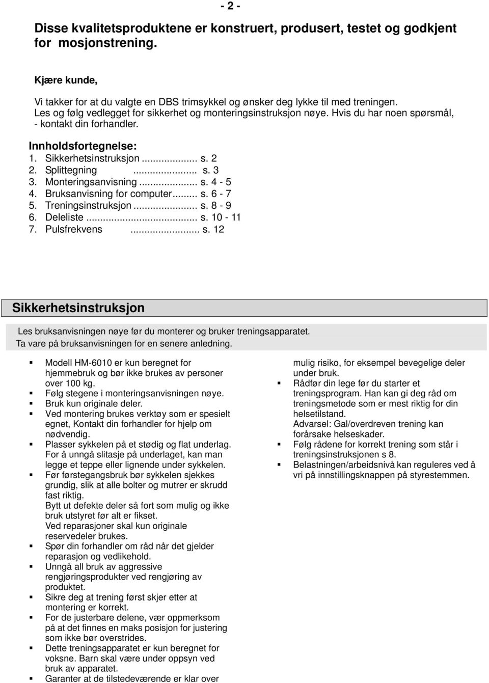 Mnteringsanvisning... s. 4-5 4. Bruksanvisning fr cmputer... s. 6-7 5. Treningsinstruksjn... s. 8-9 6. Deleliste... s. 10-11 7. Pulsfrekvens... s. 12 Sikkerhetsinstruksjn Les bruksanvisningen nøye før du mnterer g bruker treningsapparatet.